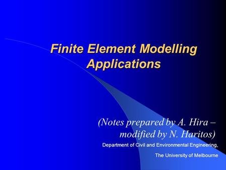 Department of Civil and Environmental Engineering, The University of Melbourne Finite Element Modelling Applications (Notes prepared by A. Hira – modified.