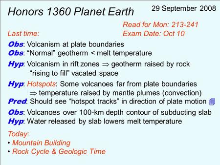 Honors 1360 Planet Earth Last time: Obs : Volcanism at plate boundaries Obs : “Normal” geotherm < melt temperature Hyp : Volcanism in rift zones  geotherm.