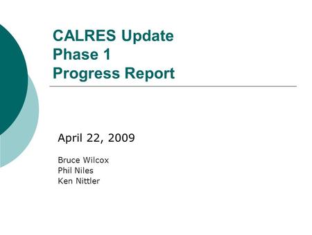 CALRES Update Phase 1 Progress Report April 22, 2009 Bruce Wilcox Phil Niles Ken Nittler.