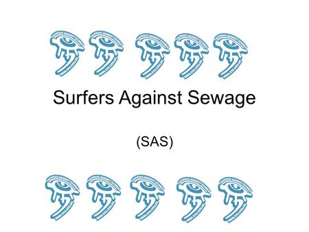 Surfers Against Sewage (SAS). What it stands for.. Surfers Against Sewage is a pressure group that campaigns for clean water that is safe from toxic and.
