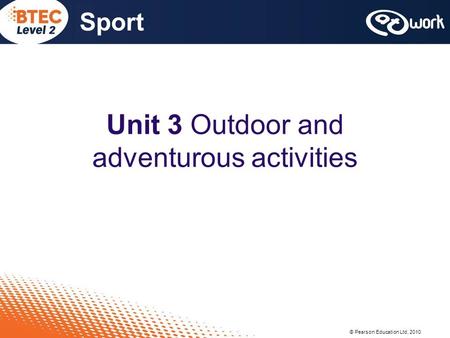 © Pearson Education Ltd, 2010 Sport Unit 3 Outdoor and adventurous activities.