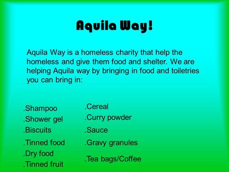 Aquila Way! Aquila Way is a homeless charity that help the homeless and give them food and shelter. We are helping Aquila way by bringing in food and toiletries.