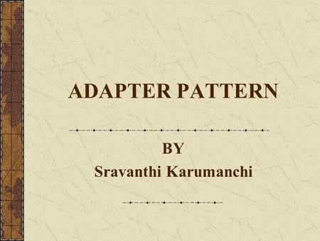 ADAPTER PATTERN BY Sravanthi Karumanchi. Structure Pattern Structure patterns are concerned with how classes and objects are composed to form large structures.