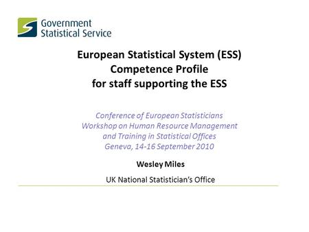 Wesley Miles UK National Statistician’s Office European Statistical System (ESS) Competence Profile for staff supporting the ESS Conference of European.