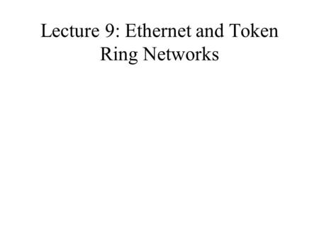Lecture 9: Ethernet and Token Ring Networks