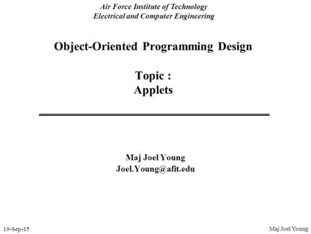 19-Sep-15 Air Force Institute of Technology Electrical and Computer Engineering Object-Oriented Programming Design Topic : Applets Maj Joel Young