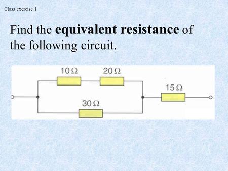 Class exercise 1 Find the equivalent resistance of the following circuit.