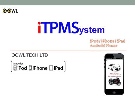 OOWL TECH LTD ystem. Are your tire safe??? Monitoring your tire stauts Easy to install Easy to setting Blurtooth iOS and Android Monitoring tire status.