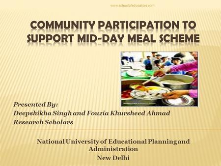 Presented By: Deepshikha Singh and Fouzia Khursheed Ahmad Research Scholars National University of Educational Planning and Administration New Delhi www.schoolofeducators.com.