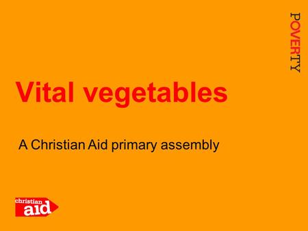 1 A Christian Aid primary assembly Vital vegetables.