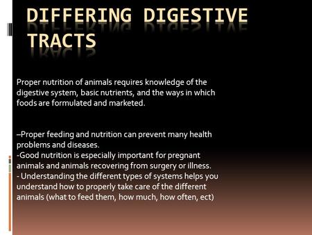 Proper nutrition of animals requires knowledge of the digestive system, basic nutrients, and the ways in which foods are formulated and marketed. –Proper.