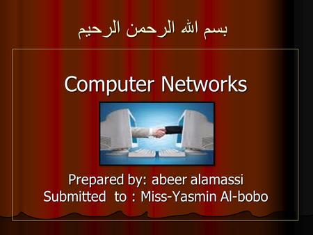 بسم الله الرحمن الرحيم Computer Networks Prepared by: abeer alamassi Prepared by: abeer alamassi Submitted to : Miss-Yasmin Al-bobo.