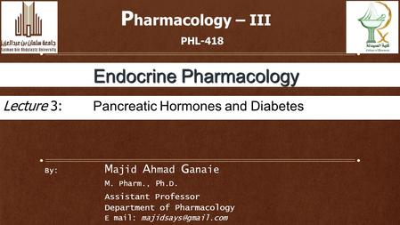 By: M ajid A hmad G anaie M. Pharm., P h.D. Assistant Professor Department of Pharmacology E mail: P harmacology – III PHL-418 Endocrine.