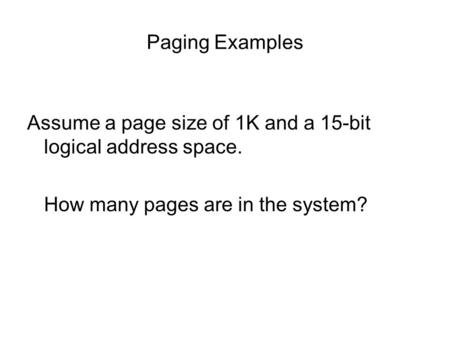 Paging Examples Assume a page size of 1K and a 15-bit logical address space. How many pages are in the system?