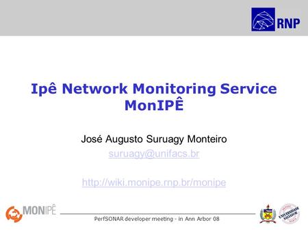 PerfSONAR developer meeting - in Ann Arbor 08 Ipê Network Monitoring Service MonIPÊ José Augusto Suruagy Monteiro