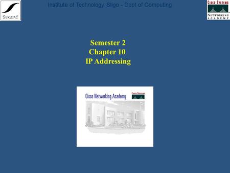 Institute of Technology Sligo - Dept of Computing Semester 2 Chapter 10 IP Addressing.