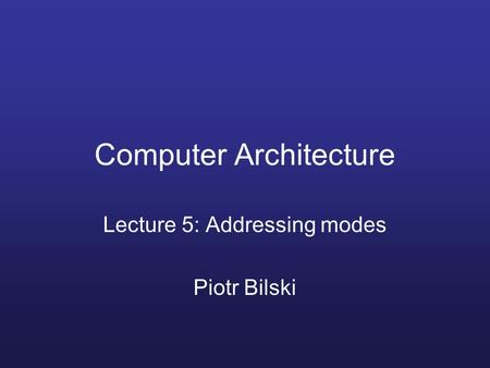 Computer Architecture Lecture 5: Addressing modes Piotr Bilski.