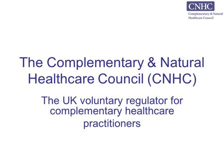 The Complementary & Natural Healthcare Council (CNHC) The UK voluntary regulator for complementary healthcare practitioners.