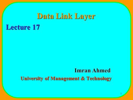 1 Data Link Layer Lecture 17 Imran Ahmed University of Management & Technology.