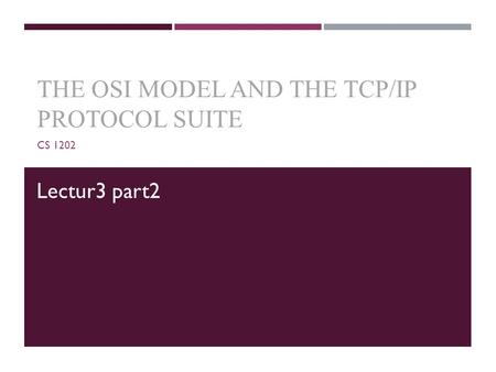 THE OSI MODEL AND THE TCP/IP PROTOCOL SUITE CS 1202 Lectur3 part2.