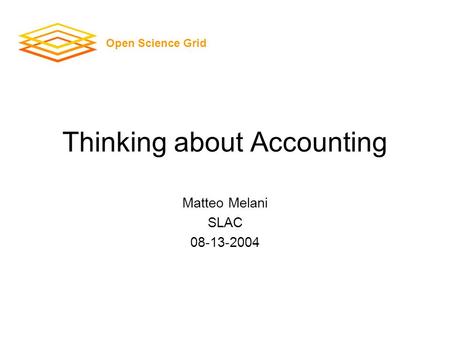 Thinking about Accounting Matteo Melani SLAC 08-13-2004 Open Science Grid.
