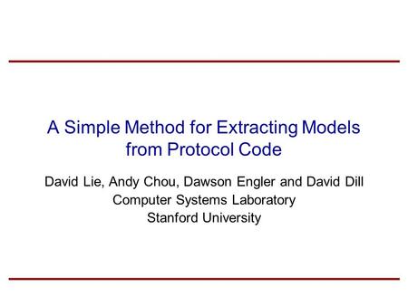 A Simple Method for Extracting Models from Protocol Code David Lie, Andy Chou, Dawson Engler and David Dill Computer Systems Laboratory Stanford University.