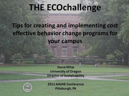 THE ECOchallenge Tips for creating and implementing cost effective behavior change programs for your campus Steve Mital University of Oregon Director of.