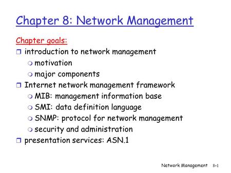 Network Management8-1 Chapter 8: Network Management Chapter goals: r introduction to network management m motivation m major components r Internet network.