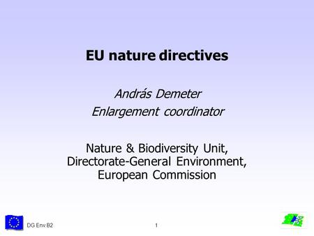 DG Env.B21 EU nature directives András Demeter Enlargement coordinator Nature & Biodiversity Unit, Directorate-General Environment, European Commission.