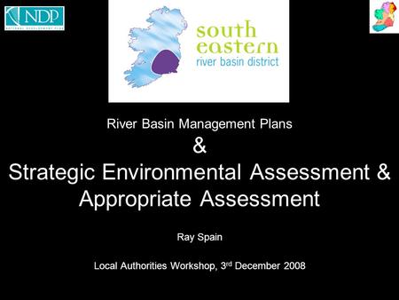 River Basin Management Plans & Strategic Environmental Assessment & Appropriate Assessment Ray Spain Local Authorities Workshop, 3 rd December 2008.