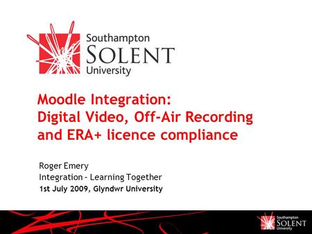 Moodle Integration: Digital Video, Off-Air Recording and ERA+ licence compliance Roger Emery Integration – Learning Together 1st July 2009, Glyndwr University.