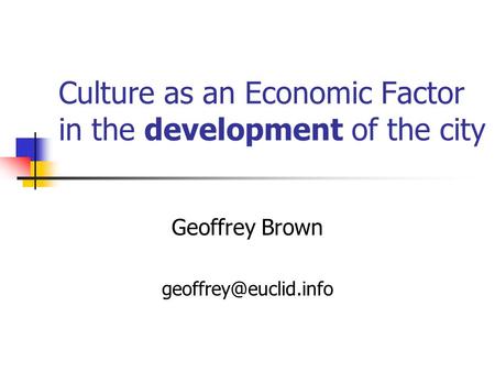 Culture as an Economic Factor in the development of the city Geoffrey Brown