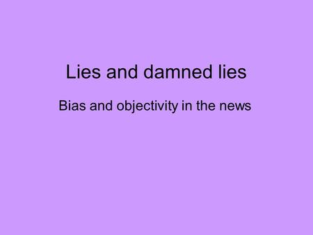 Lies and damned lies Bias and objectivity in the news.
