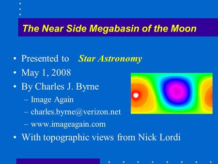 Presented to Star Astronomy May 1, 2008 By Charles J. Byrne –Image Again –www.imageagain.com With topographic views from Nick.