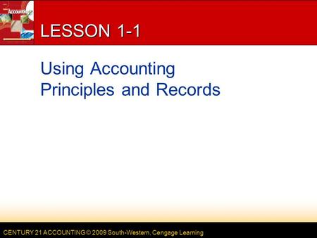 CENTURY 21 ACCOUNTING © 2009 South-Western, Cengage Learning LESSON 1-1 Using Accounting Principles and Records.
