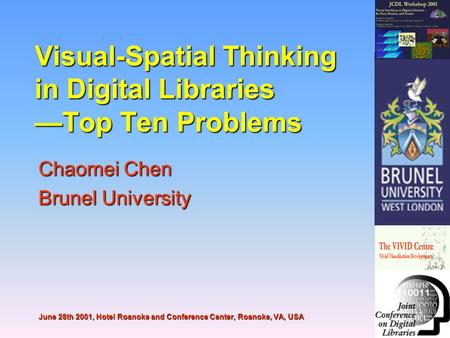 Visual-Spatial Thinking in Digital Libraries —Top Ten Problems Chaomei Chen Brunel University June 28th 2001, Hotel Roanoke and Conference Center, Roanoke,