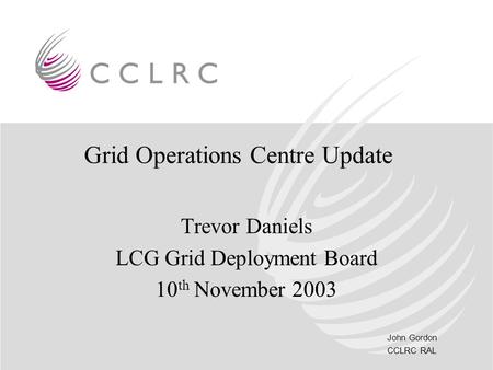 John Gordon CCLRC RAL Grid Operations Centre Update Trevor Daniels LCG Grid Deployment Board 10 th November 2003.