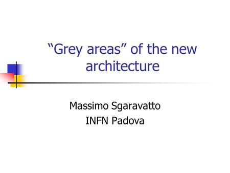 “Grey areas” of the new architecture Massimo Sgaravatto INFN Padova.