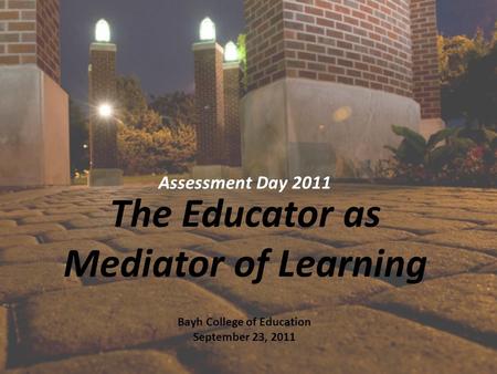 Bayh College of Education September 23, 2011 The Educator as Mediator of Learning Assessment Day 2011.