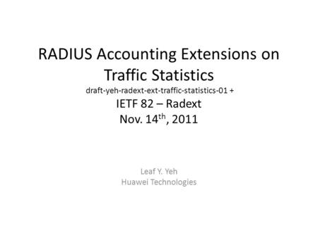 RADIUS Accounting Extensions on Traffic Statistics draft-yeh-radext-ext-traffic-statistics-01 + IETF 82 – Radext Nov. 14 th, 2011 Leaf Y. Yeh Huawei Technologies.