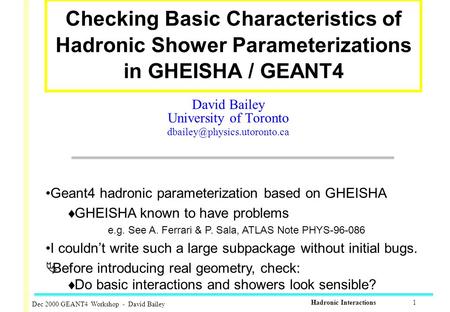 Dec 2000 GEANT4 Workshop - David Bailey Hadronic Interactions 1 Checking Basic Characteristics of Hadronic Shower Parameterizations in GHEISHA / GEANT4.