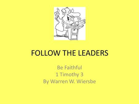 FOLLOW THE LEADERS Be Faithful 1 Timothy 3 By Warren W. Wiersbe.