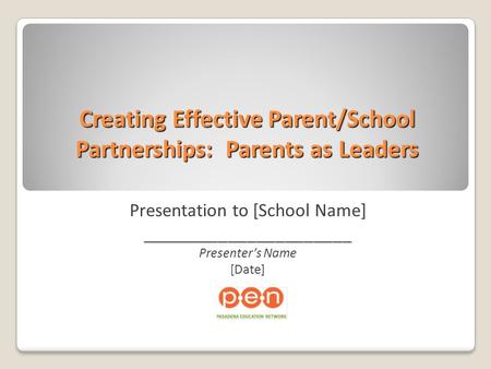 Creating Effective Parent/School Partnerships: Parents as Leaders Presentation to [School Name] ______________________ Presenter’s Name [Date]