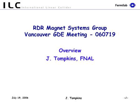 Fermilab July 19, 2006 J. Tompkins -1- RDR Magnet Systems Group Vancouver GDE Meeting - 060719 Overview J. Tompkins, FNAL.
