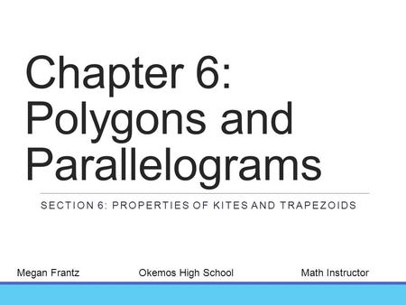 Chapter 6: Polygons and Parallelograms SECTION 6: PROPERTIES OF KITES AND TRAPEZOIDS Megan FrantzOkemos High SchoolMath Instructor.