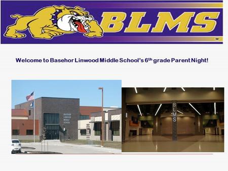 Welcome to Basehor Linwood Middle School’s 6 th grade Parent Night!