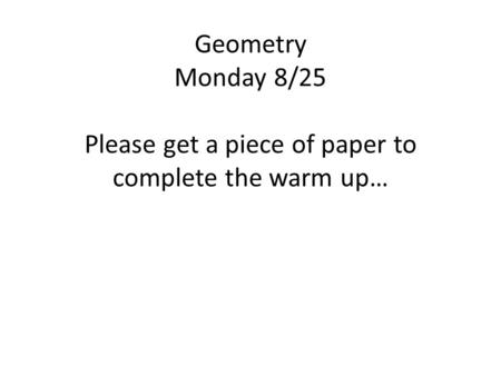 Geometry Monday 8/25 Please get a piece of paper to complete the warm up…