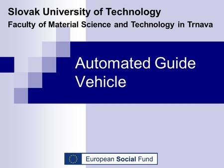 Automated Guide Vehicle Slovak University of Technology Faculty of Material Science and Technology in Trnava.