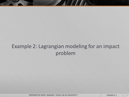 Example 2: Lagrangian modeling for an impact problem 1 PREPARED BY NORI. NANAMI, TEXAS A & M UNIVERSITY EXAMPLE 2.