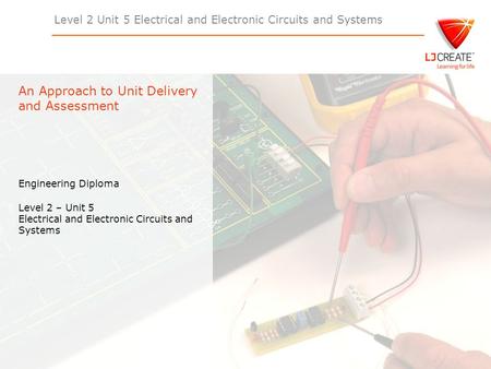 Level 2 Unit 5 Electrical and Electronic Circuits and Systems Engineering Diploma Level 2 – Unit 5 Electrical and Electronic Circuits and Systems An Approach.
